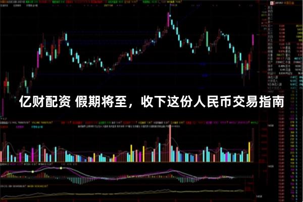 亿财配资 假期将至，收下这份人民币交易指南