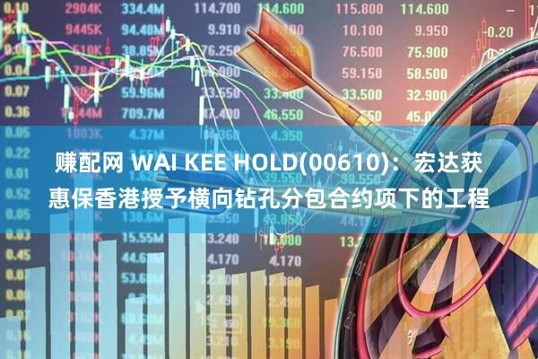 赚配网 WAI KEE HOLD(00610)：宏达获惠保香港授予横向钻孔分包合约项下的工程