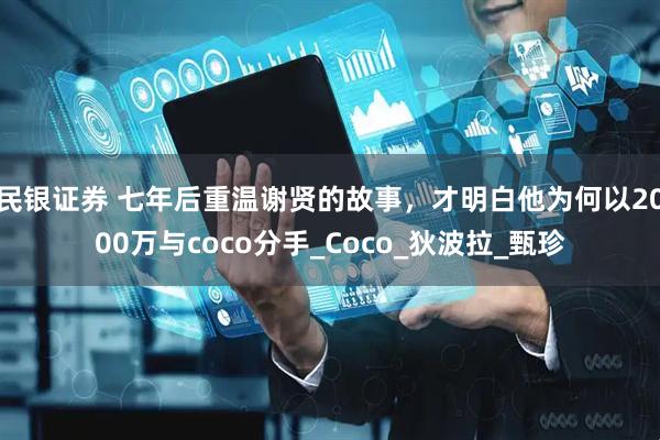 民银证券 七年后重温谢贤的故事，才明白他为何以2000万与coco分手_Coco_狄波拉_甄珍