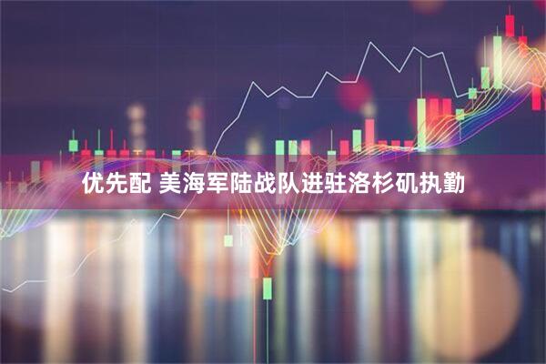 优先配 美海军陆战队进驻洛杉矶执勤